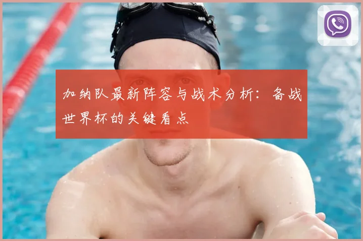 加纳队最新阵容与战术分析:备战世界杯的关键看点