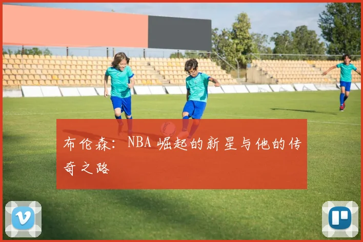 布伦森：NBA 崛起的新星与他的传奇之路