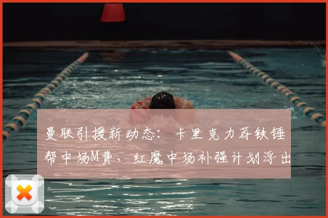 曼联引援新动态：卡里克力荐铁锤帮中场M费，红魔中场补强计划浮出水面