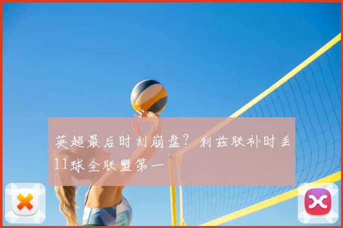 英超最后时刻崩盘?利兹联补时丢11球全联盟第一